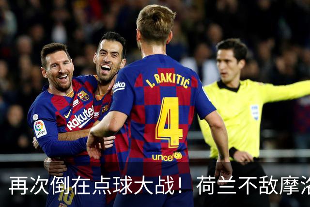 再次倒在点球大战！荷兰不敌摩洛哥止步世界杯32强