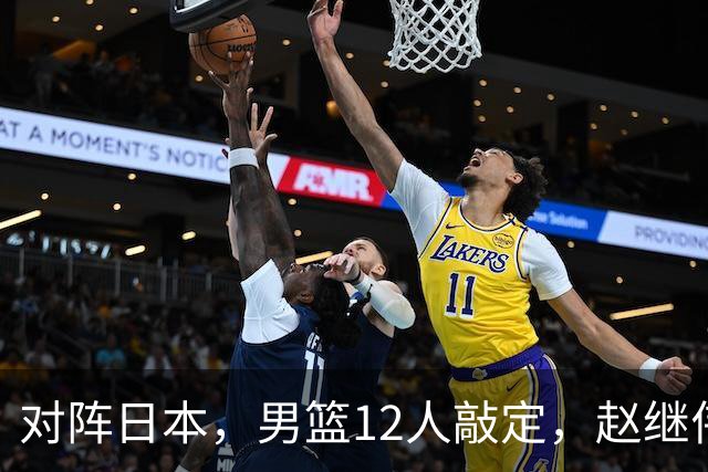 对阵日本，男篮12人敲定，赵继伟领衔，2人留洋，8人离队