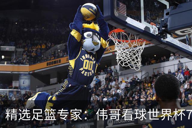 精选足篮专家：伟哥看球世界杯7连红+长线12中11