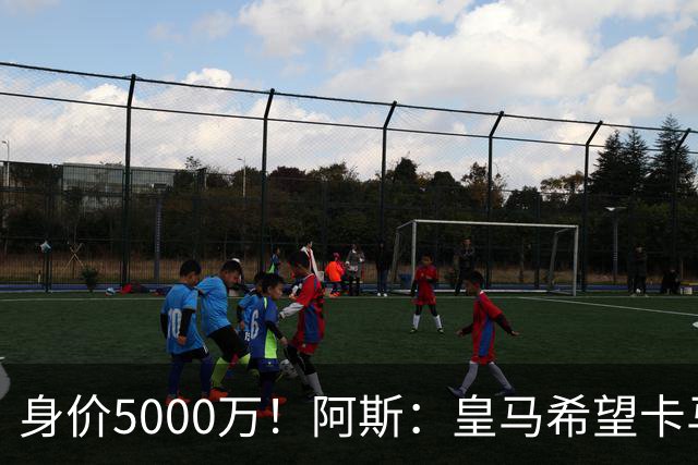 身价5000万！阿斯：皇马希望卡马文加卖6000万，他是阵容最弱一环