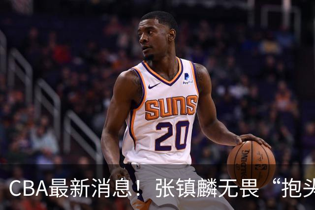CBA最新消息！张镇麟无畏“抱头哥”称谓，辽宁助教加盟浙江，广厦续约布朗