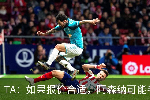 TA：如果报价合适，阿森纳可能考虑出售特罗萨德、马丁内利